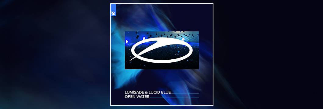 Out Now On ASOT: Lumïsade & Lucid Blue – Open Water