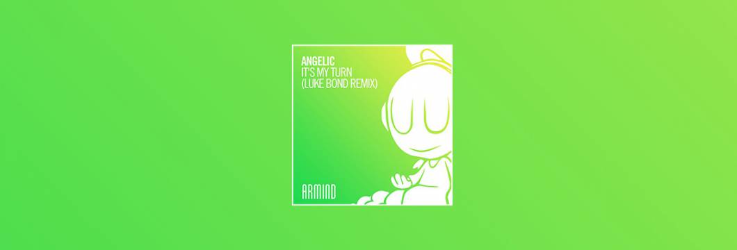 Out Now On ARMIND: Angelic – It’s My Turn (Luke Bond Remix)