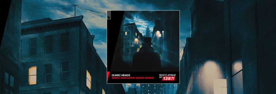 Out Now On WHO’S AFRAID OF 138?!: Olmec Heads – Magic Man (John Askew Remix)