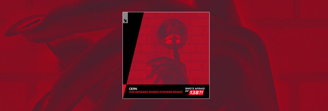Out Now On WHO’S AFRAID OF 138?!: Cern – The Message (Ehren Stowers Remix)