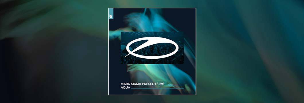 Out Now On ASOT: Mark Sixma presents M6 – Aqua