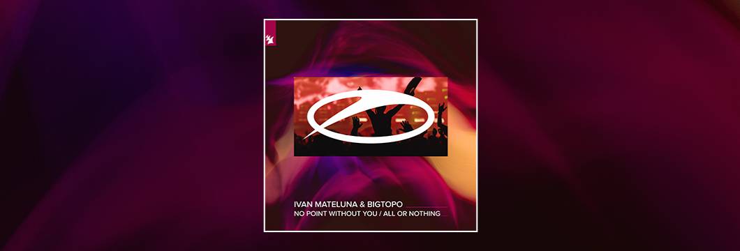 Out Now On ASOT: Ivan Mateluna & Bigtopo – No Point Without You + All Or Nothing