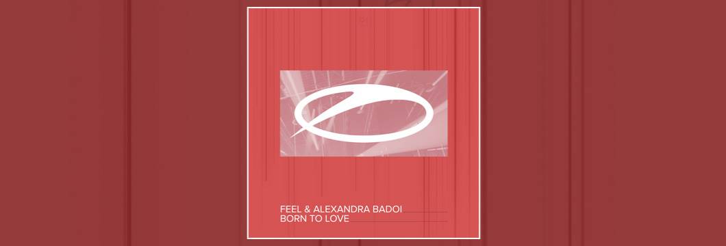OUT NOW on ASOT: FEEL & Alexandra Badoi – Born To Love